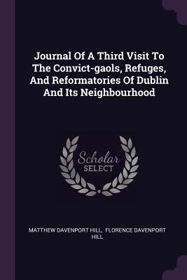 Full Download Journal of a Third Visit to the Convict-Gaols, Refuges, and Reformatories of Dublin and Its Neighbourhood - Matthew Davenport Hill | PDF