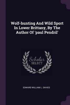 Read Wolf-Hunting and Wild Sport in Lower Brittany, by the Author of 'paul Pendril' - Edward William L Davies | PDF