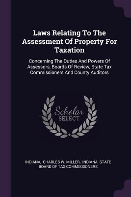 Download Laws Relating to the Assessment of Property for Taxation: Concerning the Duties and Powers of Assessors, Boards of Review, State Tax Commissioners and County Auditors - Indiana | ePub
