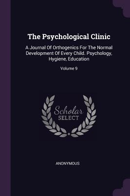 Download The Psychological Clinic: A Journal of Orthogenics for the Normal Development of Every Child. Psychology, Hygiene, Education; Volume 9 - Anonymous | PDF