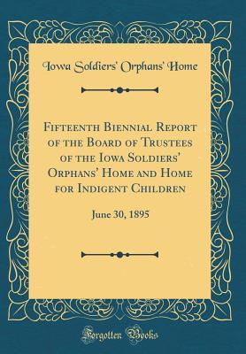Full Download Fifteenth Biennial Report of the Board of Trustees of the Iowa Soldiers' Orphans' Home and Home for Indigent Children: June 30, 1895 (Classic Reprint) - Iowa Soldiers' Orphans' Home | ePub