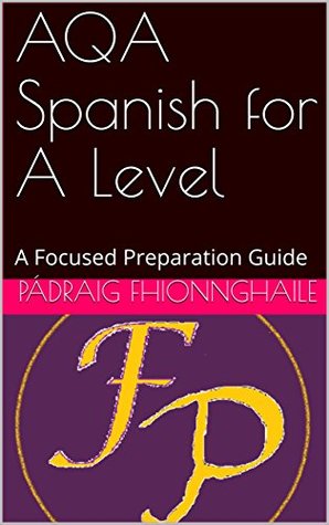 Download AQA Spanish for A Level: A Focused Preparation Guide (Focused Preparation Guides) - Pádraig Fhionnghaile file in PDF