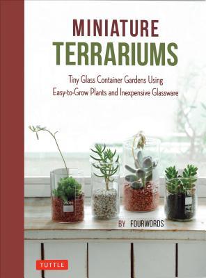 Read Miniature Terrariums: Tiny Glass Container Gardens Using Easy-to-Grow Plants and Inexpensive Glassware! - Fourwords file in ePub