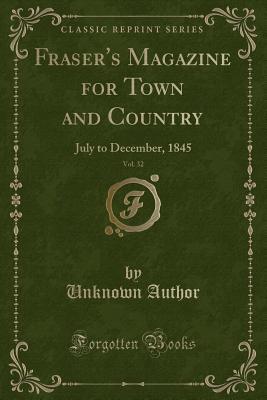 Full Download Fraser's Magazine for Town and Country, Vol. 32: July to December, 1845 (Classic Reprint) - Unknown | PDF