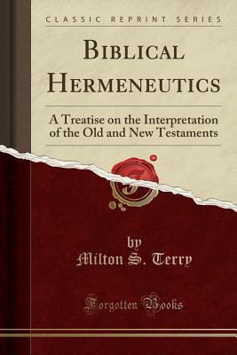 Read Biblical Hermeneutics: A Treatise on the Interpretation of the Old and New Testaments (Classic Reprint) - Milton Spenser Terry file in ePub