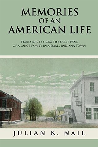 Read Online Memories of an American Life: True Stories from the Early 1900S of a Large Family in a Small Indiana Town - Julian K. Nail file in PDF
