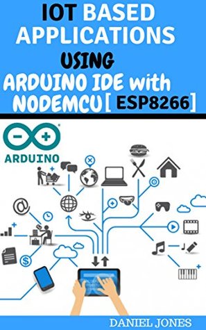 Download ESP8266[wifi modulo] IOT Based Applications using Arduino IDE with program NodeMCU [ESP8266] - Daniel Jones file in PDF