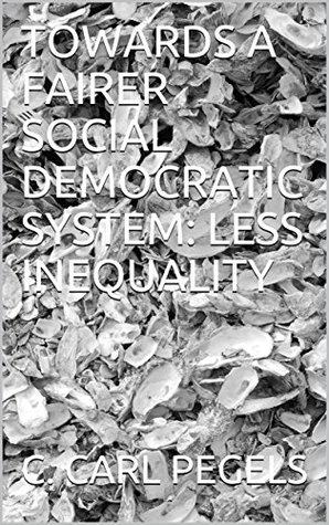 Read TOWARDS A FAIRER SOCIAL DEMOCRATIC SYSTEM: LESS INEQUALITY (Critical National Economic Issues Book 3) - C. Carl Pegels | PDF