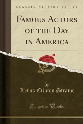 Full Download Famous Actors of the Day in America (Classic Reprint) - Lewis Clinton Strang | PDF