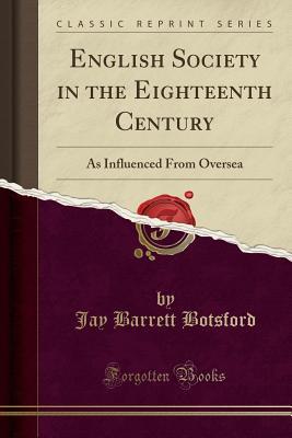 Read Online English Society in the Eighteenth Century: As Influenced from Oversea (Classic Reprint) - Jay Barrett Botsford file in ePub