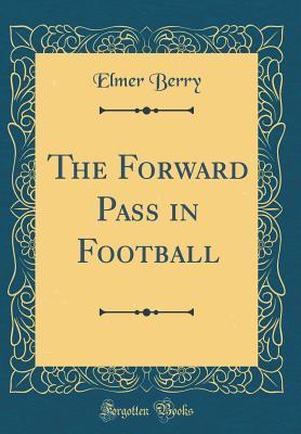 Read Online The Forward Pass in Football (Classic Reprint) - Elmer Berry | ePub