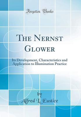 Full Download The Nernst Glower: Its Development, Characteristics and Application to Illumination Practice (Classic Reprint) - Alfred L Eustice file in ePub