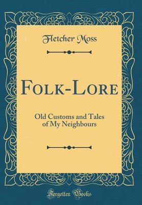 Full Download Folk-Lore: Old Customs and Tales of My Neighbours (Classic Reprint) - Fletcher Moss file in PDF