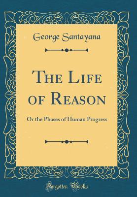 Full Download The Life of Reason: Or the Phases of Human Progress - George Santayana | PDF
