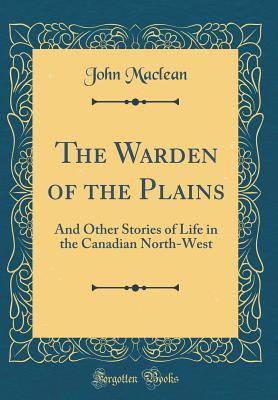 Read The Warden of the Plains: And Other Stories of Life in the Canadian North-West - John Maclean | PDF
