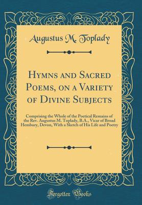 Read Hymns and Sacred Poems, on a Variety of Divine Subjects: Comprising the Whole of the Poetical Remains of the Rev. Augustus M. Toplady, B.A., Vicar of Broad Hembury, Devon, with a Sketch of His Life and Poetry (Classic Reprint) - Augustus M Toplady | ePub