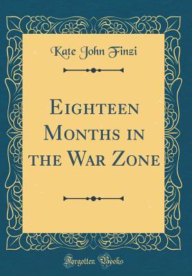 Read Online Eighteen Months in the War Zone (Classic Reprint) - Kate John Finzi file in PDF