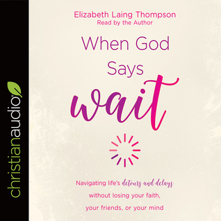 Read Online When God Says Wait: Navigating life’s detours and delays without losing your faith, your friends, or your mind - Elizabeth Laing Thompson | PDF