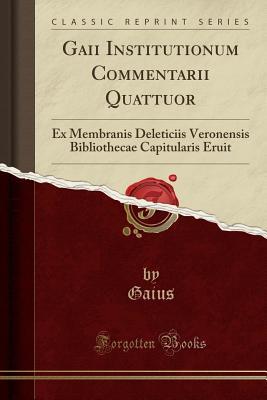 Read Gaii Institutionum Commentarii Quattuor: Ex Membranis Deleticiis Veronensis Bibliothecae Capitularis Eruit (Classic Reprint) - Gaius Gaius | PDF