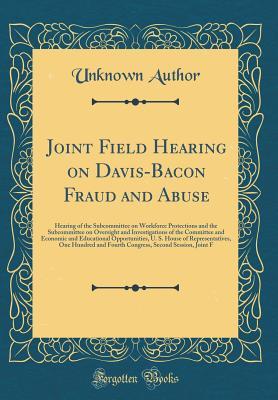 Read Online Joint Field Hearing on Davis-Bacon Fraud and Abuse: Hearing of the Subcommittee on Workforce Protections and the Subcommittee on Oversight and Investigations of the Committee and Economic and Educational Opportunities, U. S. House of Representatives, One - Unknown file in ePub