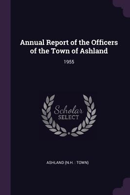 Read Online Annual Report of the Officers of the Town of Ashland: 1955 - Ashland Ashland file in PDF