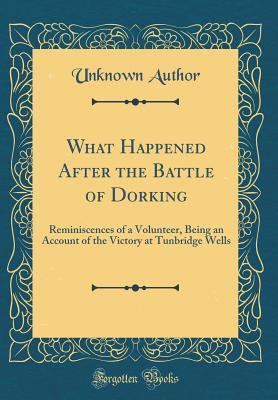 Download What Happened After the Battle of Dorking: Reminiscences of a Volunteer, Being an Account of the Victory at Tunbridge Wells (Classic Reprint) - Unknown | ePub