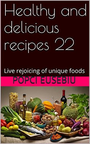 Read Healthy and delicious recipes 22: Live rejoicing of unique foods - Popci Eusebiu file in ePub