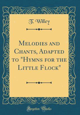 Read Melodies and Chants, Adapted to Hymns for the Little Flock (Classic Reprint) - T Willey | ePub