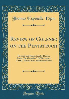 Read Online Review of Colenso on the Pentateuch: Revised and Reprinted, by Desire, from the Guardian of December 3, 1862, with a Few Additional Notes (Classic Reprint) - Thomas Espinelle Espin file in ePub