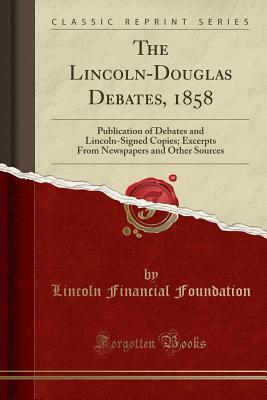 Download The Lincoln-Douglas Debates, 1858: Publication of Debates and Lincoln-Signed Copies; Excerpts from Newspapers and Other Sources (Classic Reprint) - Lincoln Financial Foundation Collection | ePub