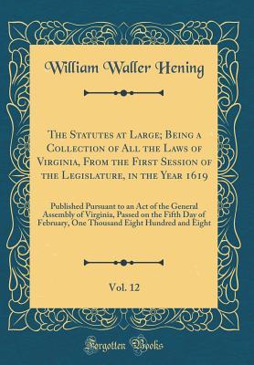 Download The Statutes at Large; Being a Collection of All the Laws of Virginia, from the First Session of the Legislature, in the Year 1619, Vol. 12: Published Pursuant to an Act of the General Assembly of Virginia, Passed on the Fifth Day of February, One Thousan - William Waller Hening | PDF
