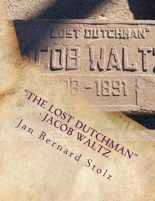 Read Online the Lost Dutchman - Jacob Waltz: The True Story of Jacob Waltz and the Lost Dutchman Mine - MR Jan Bernard Stolz file in PDF