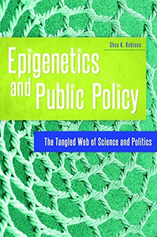 Read Online Epigenetics and Public Policy: The Tangled Web of Science and Politics - Shea K Robison | ePub
