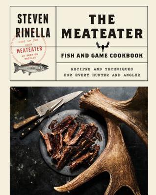 Read The Meateater Fish and Game Cookbook: Recipes and Techniques for Every Hunter and Angler - Steven Rinella | ePub