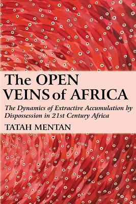 Read Online The Open Veins of Africa: The Dynamics of Extractive Accumulation by Dispossession in 21st Century Africa - Tatah Mentan file in PDF