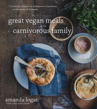 Download Great Vegan Meals for the Carnivorous Family: 75 Delicious Dishes for Herbivores, Carnivores and Everyone in Between - Amanda Logan | PDF