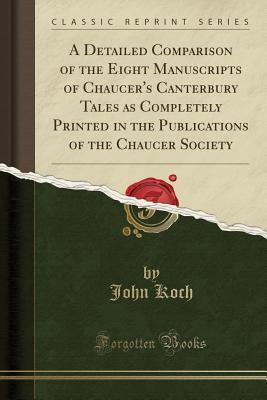 Download A Detailed Comparison of the Eight Manuscripts of Chaucer's Canterbury Tales as Completely Printed in the Publications of the Chaucer Society (Classic Reprint) - John Koch file in ePub