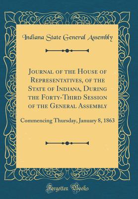 Download Journal of the House of Representatives, of the State of Indiana, During the Forty-Third Session of the General Assembly: Commencing Thursday, January 8, 1863 (Classic Reprint) - Indiana State General Assembly | PDF