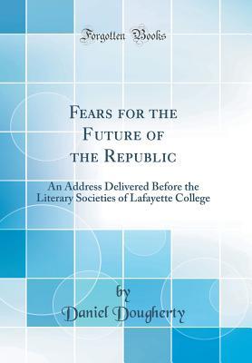 Download Fears for the Future of the Republic: An Address Delivered Before the Literary Societies of Lafayette College (Classic Reprint) - Daniel Dougherty | ePub