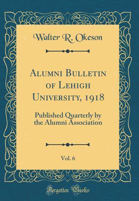 Full Download Alumni Bulletin of Lehigh University, 1918, Vol. 6: Published Quarterly by the Alumni Association (Classic Reprint) - Walter R. Okeson | ePub