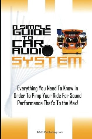 Read Online A Simple Guide To Car Audio Systems: Everything You Need To Know In Order To Pimp Your Ride For Sound Performance That’s To the Max! - Kms Publishing | ePub