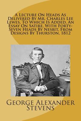 Full Download A Lecture on Heads as Delivered by Mr. Charles Lee Lewes, to Which Is Added, an Essay on Satire, with Forty-Seven Heads by Nesbit, from Designs by Thurston, 1812 - George Alexander Stevens file in PDF