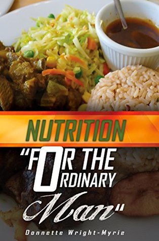 Read Online Nutrition for the Ordinary Man: A simple guide to understanding nutrition and healthy eating - Donnette Wright-Myrie file in ePub