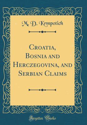 Full Download Croatia, Bosnia and Herczegovina, and Serbian Claims (Classic Reprint) - M D Krmpotich file in PDF