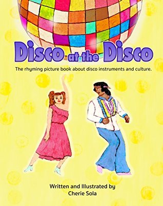 Read Online Disco at the Disco: The rhyming picture book about disco instruments and culture. - Cherie Sola file in ePub