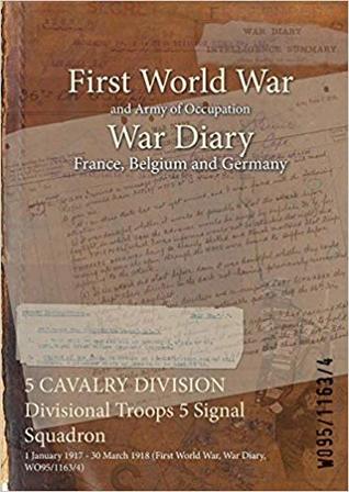 Read 5 Cavalry Division Divisional Troops 5 Signal Squadron: 1 January 1917 - 30 March 1918 (First World War, War Diary, Wo95/1163/4) - British War Office file in ePub