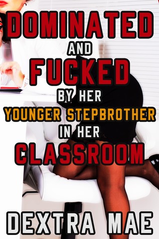 Read Online Dominated and Fucked by Her Younger Stepbrother in Her Classroom - Dextra Mae | PDF