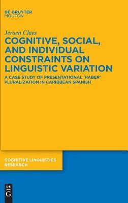 Download Cognitive, Social, and Individual Constraints on Linguistic Variation: A Case Study of Presentational 'Haber' Pluralization in Caribbean Spanish - Jeroen Claes | ePub