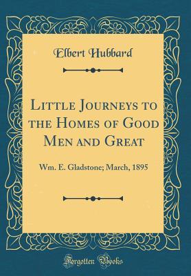 Full Download Little Journeys to the Homes of Good Men and Great: Wm. E. Gladstone; March, 1895 (Classic Reprint) - Elbert Hubbard file in ePub