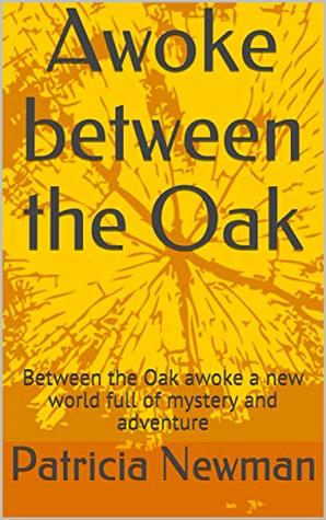 Read Online Awoke between the Oak: Between the Oak awoke a new world full of mystery and adventure - Patricia Newman | PDF
